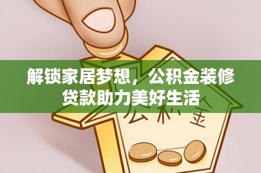 东西湖解锁家居梦想，公积金装修贷款助力美好生活