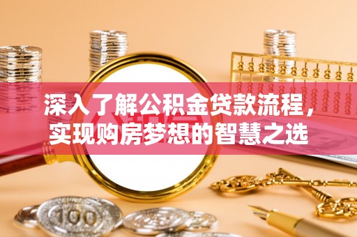 东西湖深入了解公积金贷款流程，实现购房梦想的智慧之选