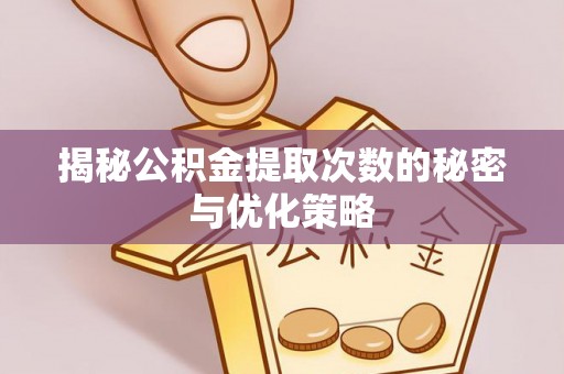 东西湖揭秘公积金提取次数的秘密与优化策略
