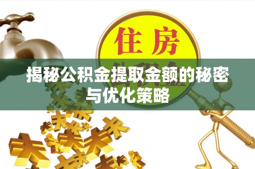 东西湖揭秘公积金提取金额的秘密与优化策略
