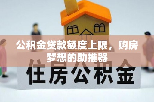 东西湖公积金贷款额度上限，购房梦想的助推器
