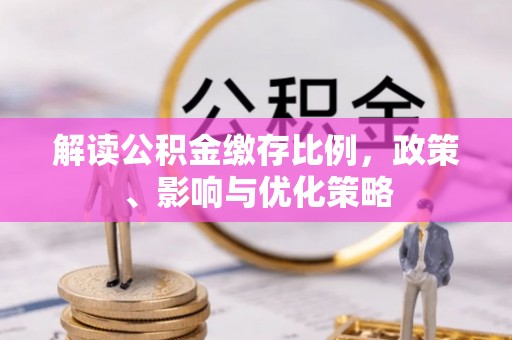 东西湖解读公积金缴存比例，政策、影响与优化策略