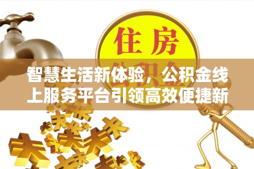 东西湖智慧生活新体验，公积金线上服务平台引领高效便捷新潮流