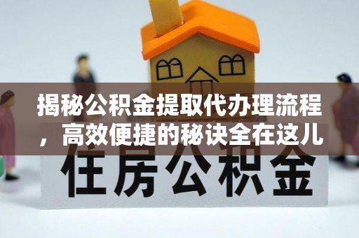 东西湖揭秘公积金提取代办理流程，高效便捷的秘诀全在这儿