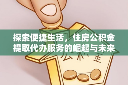 东西湖探索便捷生活，住房公积金提取代办服务的崛起与未来趋势