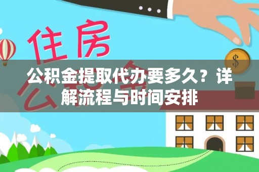 东西湖公积金提取代办要多久？详解流程与时间安排
