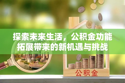 东西湖探索未来生活，公积金功能拓展带来的新机遇与挑战