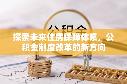 东西湖探索未来住房保障体系，公积金制度改革的新方向