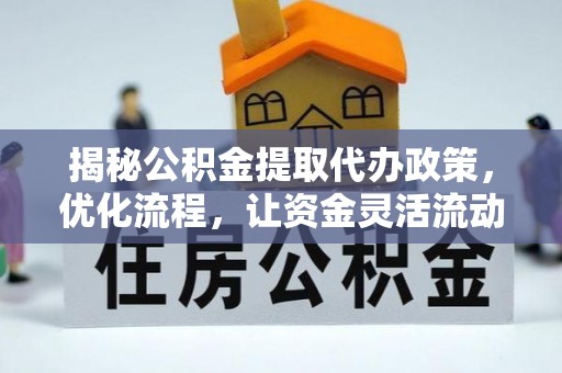 东西湖揭秘公积金提取代办政策，优化流程，让资金灵活流动