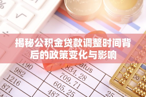 东西湖揭秘公积金贷款调整时间背后的政策变化与影响