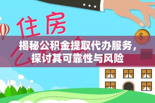 东西湖揭秘公积金提取代办服务，探讨其可靠性与风险