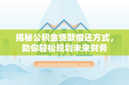 东西湖揭秘公积金贷款偿还方式，助你轻松规划未来财务