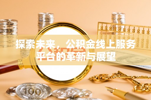 东西湖探索未来，公积金线上服务平台的革新与展望