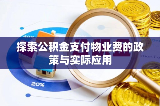 东西湖探索公积金支付物业费的政策与实际应用