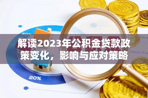东西湖解读2023年公积金贷款政策变化，影响与应对策略