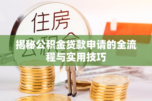 东西湖揭秘公积金贷款申请的全流程与实用技巧