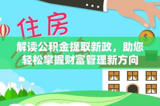 东西湖解读公积金提取新政，助您轻松掌握财富管理新方向