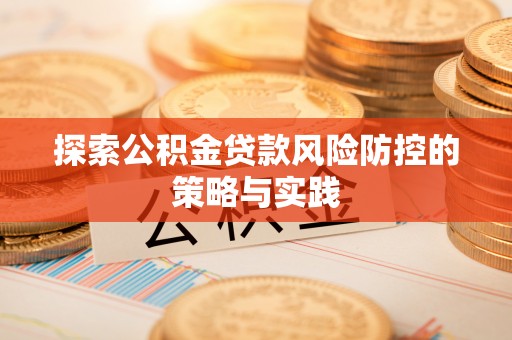 东西湖探索公积金贷款风险防控的策略与实践