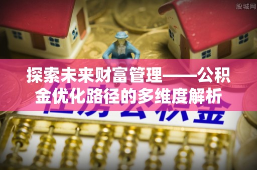 东西湖探索未来财富管理——公积金优化路径的多维度解析