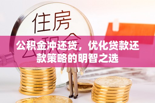 东西湖公积金冲还贷，优化贷款还款策略的明智之选