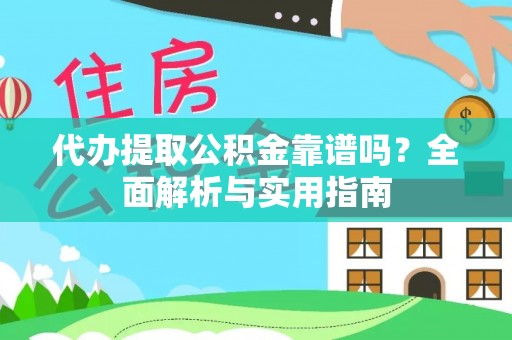 东西湖代办提取公积金靠谱吗？全面解析与实用指南