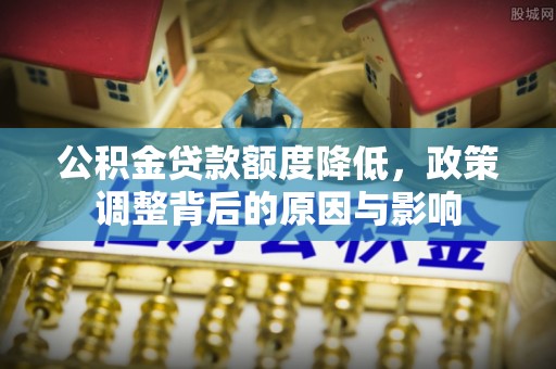 东西湖公积金贷款额度降低，政策调整背后的原因与影响