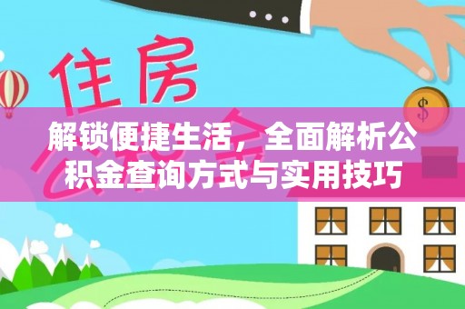 东西湖解锁便捷生活，全面解析公积金查询方式与实用技巧