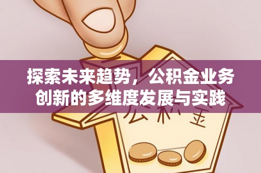 东西湖探索未来趋势，公积金业务创新的多维度发展与实践
