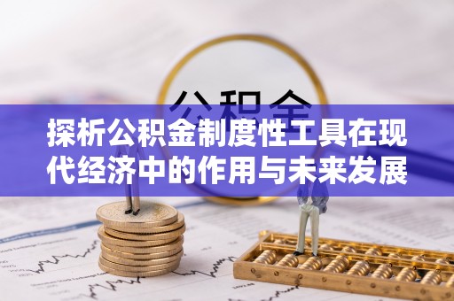 东西湖探析公积金制度性工具在现代经济中的作用与未来发展趋势