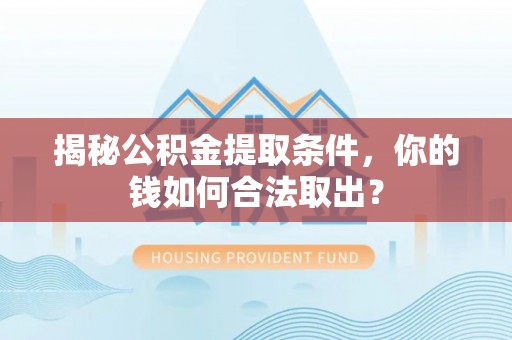 东西湖揭秘公积金提取条件，你的钱如何合法取出？
