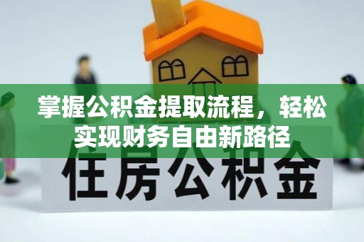 东西湖掌握公积金提取流程，轻松实现财务自由新路径