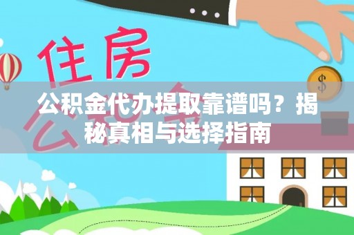 东西湖公积金代办提取靠谱吗？揭秘真相与选择指南