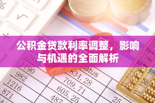 东西湖公积金贷款利率调整，影响与机遇的全面解析