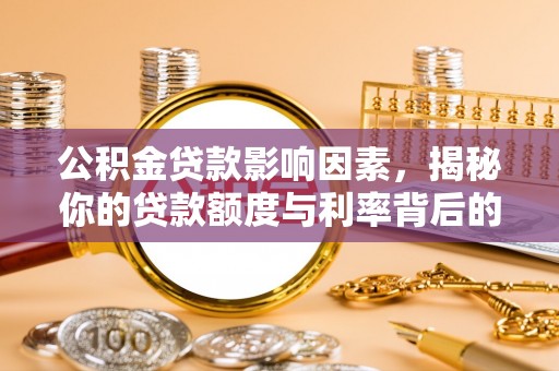 东西湖公积金贷款影响因素，揭秘你的贷款额度与利率背后的秘密