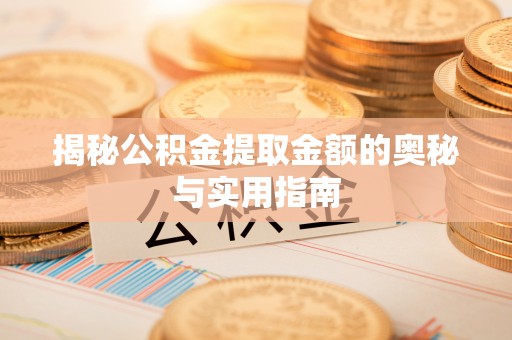 东西湖揭秘公积金提取金额的奥秘与实用指南