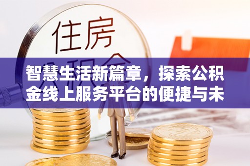 东西湖智慧生活新篇章，探索公积金线上服务平台的便捷与未来
