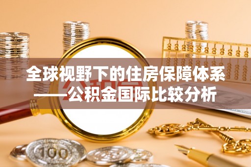 东西湖全球视野下的住房保障体系——公积金国际比较分析