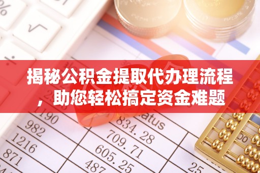 东西湖揭秘公积金提取代办理流程，助您轻松搞定资金难题