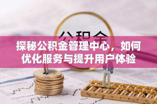 东西湖探秘公积金管理中心，如何优化服务与提升用户体验