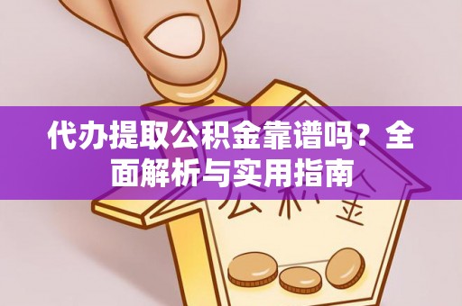 东西湖代办提取公积金靠谱吗？全面解析与实用指南