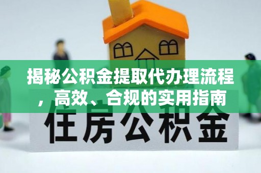 东西湖揭秘公积金提取代办理流程，高效、合规的实用指南