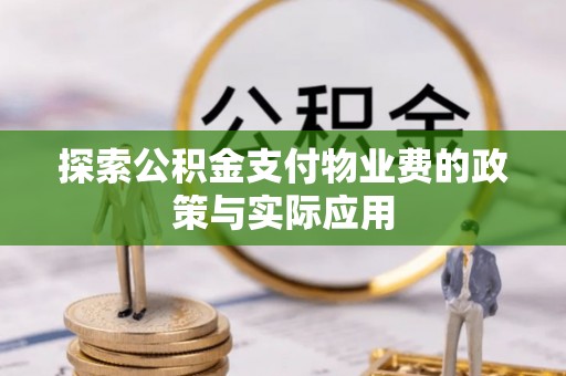 东西湖探索公积金支付物业费的政策与实际应用