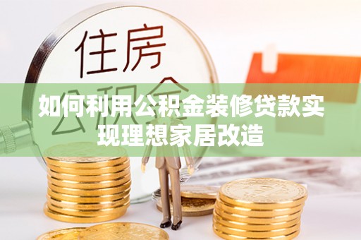 东西湖如何利用公积金装修贷款实现理想家居改造