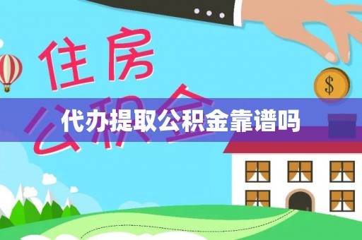 东西湖代办提取公积金靠谱吗
