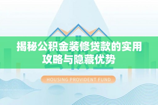 东西湖揭秘公积金装修贷款的实用攻略与隐藏优势