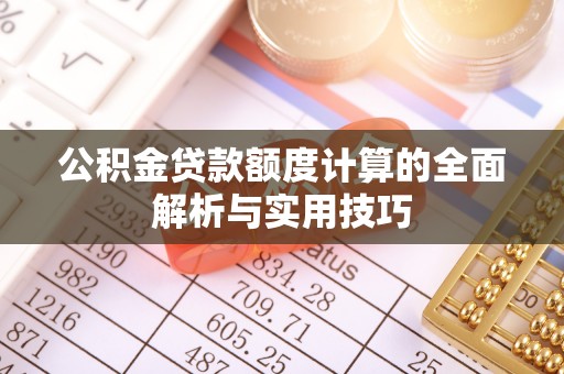 东西湖公积金贷款额度计算的全面解析与实用技巧