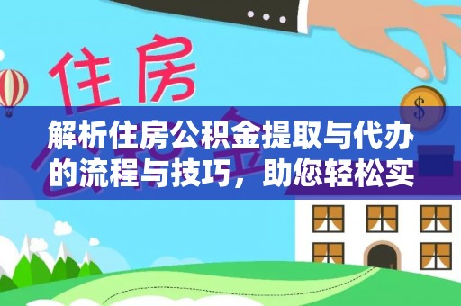 东西湖解析住房公积金提取与代办的流程与技巧，助您轻松实现资金流动