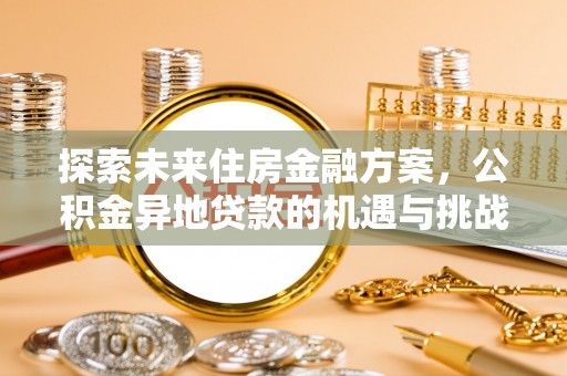 东西湖探索未来住房金融方案，公积金异地贷款的机遇与挑战