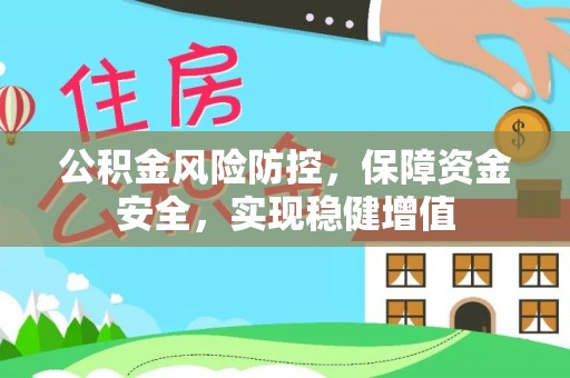 东西湖公积金风险防控，保障资金安全，实现稳健增值
