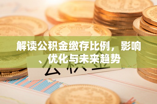 东西湖解读公积金缴存比例，影响、优化与未来趋势